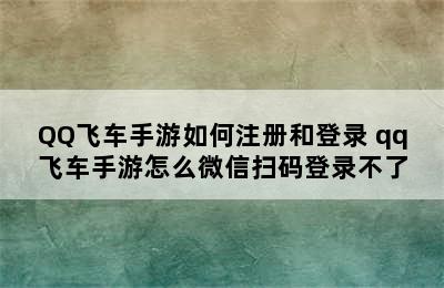 QQ飞车手游如何注册和登录 qq飞车手游怎么微信扫码登录不了